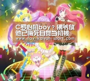 C罗心机boy?佛爷放他已悔死自觉当初被他忽悠‘开云’(图2) 开云